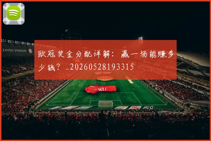 欧冠奖金分配详解:赢一场能赚多少钱?_20260528193315