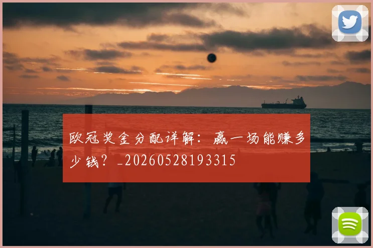 欧冠奖金分配详解：赢一场能赚多少钱？_20260528193315