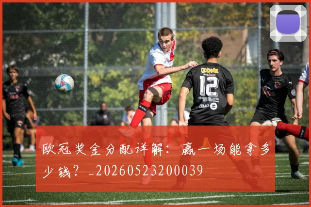 欧冠奖金分配详解：赢一场能拿多少钱？_20260523200039