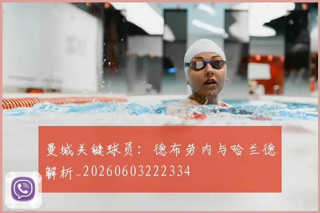 曼城关键球员：德布劳内与哈兰德解析_20260603222334