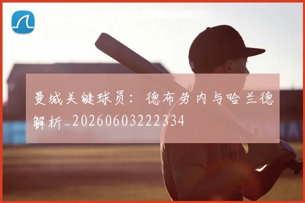 曼城关键球员：德布劳内与哈兰德解析_20260603222334