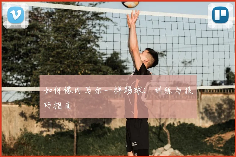 如何像内马尔一样踢球：训练与技巧指南