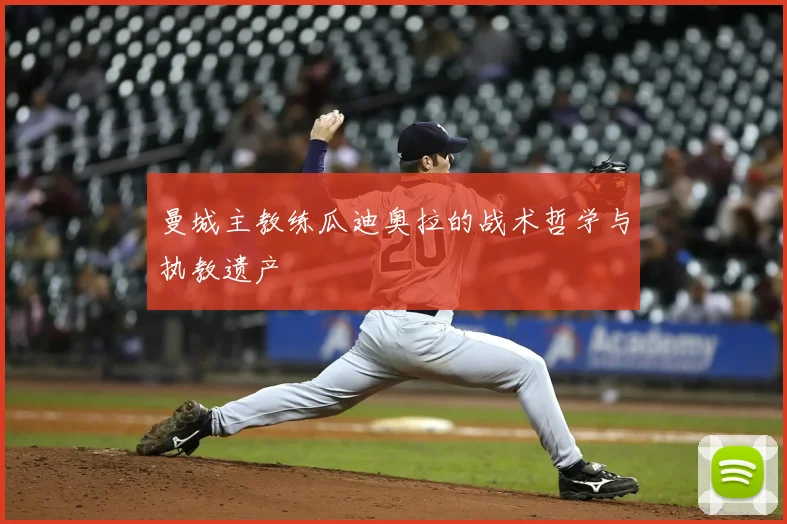 曼城主教练瓜迪奥拉的战术哲学与执教遗产