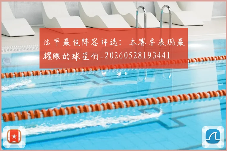 法甲最佳阵容评选：本赛季表现最耀眼的球星们_20260528193441