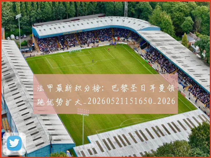 法甲最新积分榜:巴黎圣日耳曼领跑优势扩大_20260521151650_20260609233014
