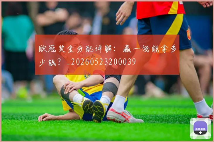 欧冠奖金分配详解：赢一场能拿多少钱？_20260523200039